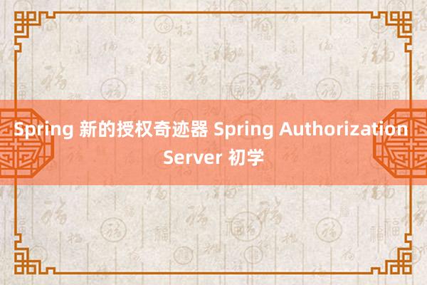 Spring 新的授权奇迹器 Spring Authorization Server 初学
